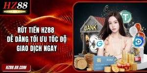 Rút Tiền HZ88 Dễ Dàng Tối Ưu Tốc Độ Giao Dịch Ngay