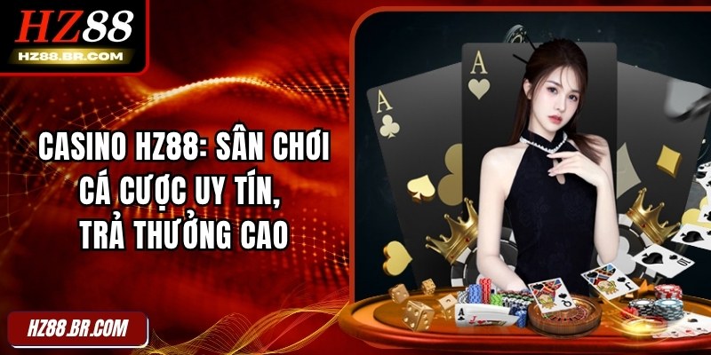 Casino HZ88: Sân Chơi Cá Cược Uy Tín, Trả Thưởng Cao