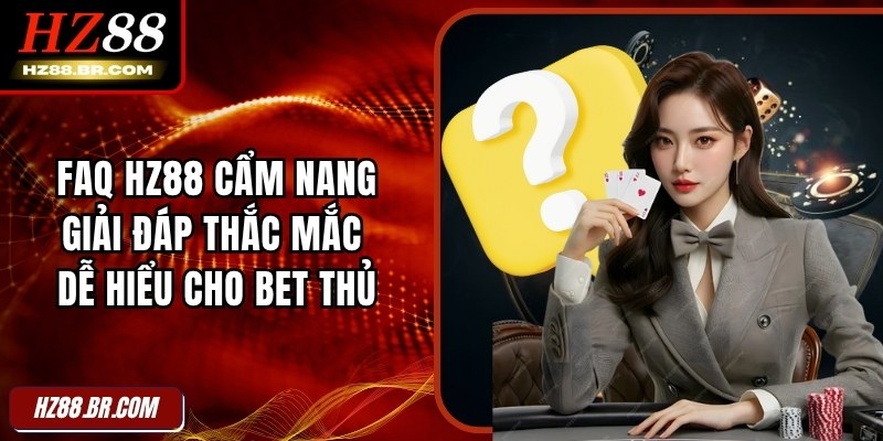 FAQ HZ88 Cẩm Nang Giải Đáp Thắc Mắc Dễ Hiểu Cho Bet Thủ