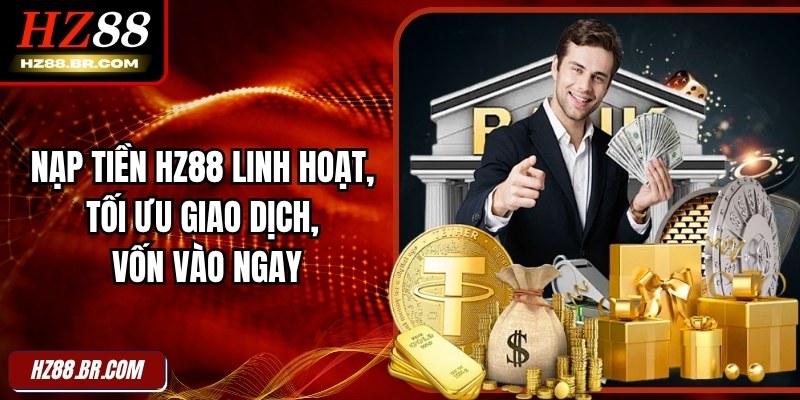 Nạp Tiền HZ88 Linh Hoạt, Tối Ưu Giao Dịch, Vốn Vào Ngay