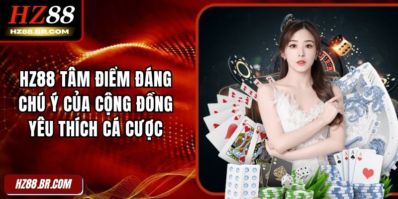 HZ88 tâm điểm đáng chú ý của cộng đồng yêu thích cá cược