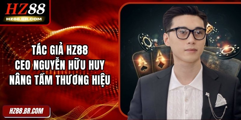 Tác Giả HZ88 - CEO Nguyễn Hữu Huy Nâng Tầm Thương Hiệu