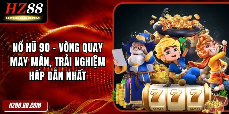 Nổ Hũ 90 – Vòng Quay May Mắn, Trải Nghiệm Hấp Dẫn Nhất